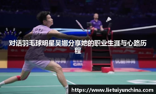 对话羽毛球明星吴娜分享她的职业生涯与心路历程