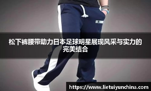 松下裤腰带助力日本足球明星展现风采与实力的完美结合