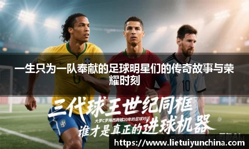 一生只为一队奉献的足球明星们的传奇故事与荣耀时刻