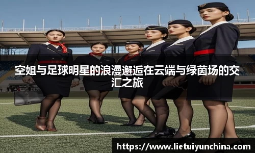 空姐与足球明星的浪漫邂逅在云端与绿茵场的交汇之旅