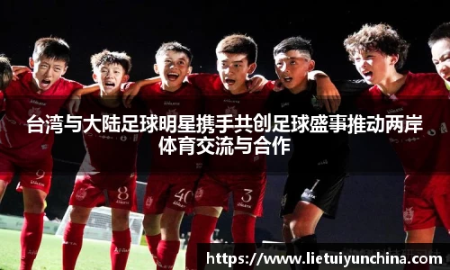 台湾与大陆足球明星携手共创足球盛事推动两岸体育交流与合作